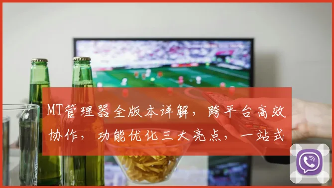 MT管理器全版本详解，跨平台高效协作，功能优化三大亮点，一站式解决方案推荐