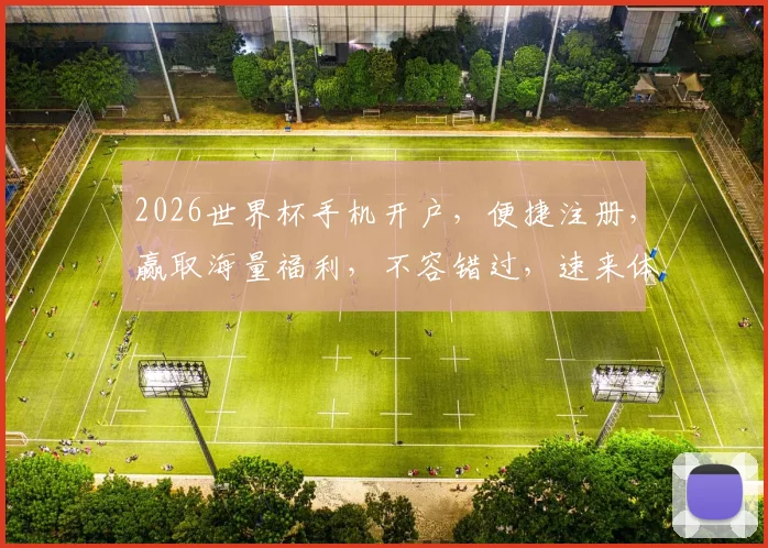 2026世界杯手机开户，便捷注册，赢取海量福利，不容错过，速来体验