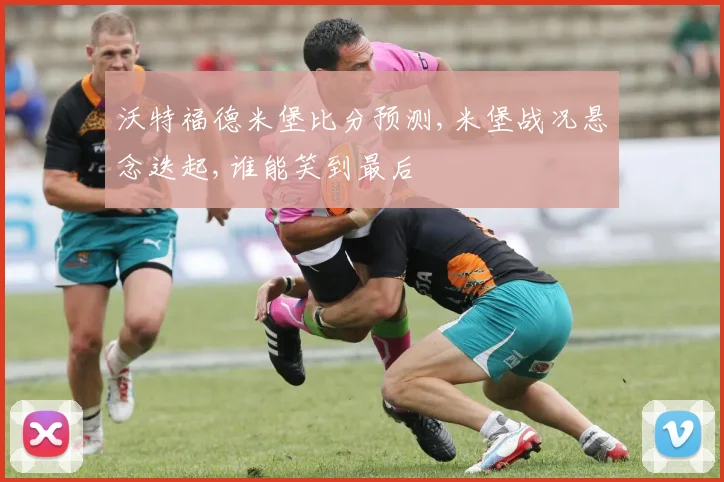 沃特福德米堡比分预测,米堡战况悬念迭起,谁能笑到最后