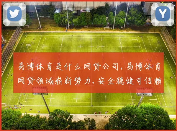 易博体育是什么网贷公司,易博体育网贷领域崭新势力,安全稳健可信赖