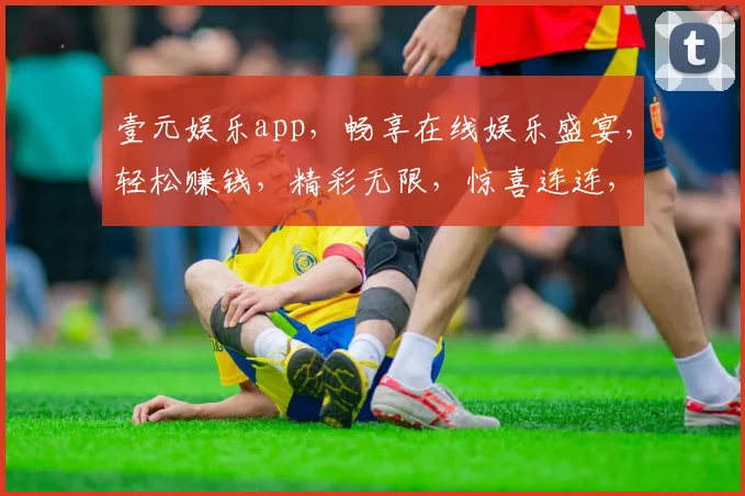 壹元娱乐app，畅享在线娱乐盛宴，轻松赚钱，精彩无限，惊喜连连，快来体验
