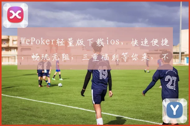 WePoker轻量版下载ios，快速便捷，畅玩无阻，三重福利等你来，不容错过