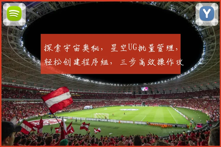 探索宇宙奥秘，星空UG批量管理，轻松创建程序组，三步高效操作攻略